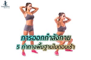 แนะนำ 5 ท่าทาง ในการออกกำลังกายในตอนเช้าที่ใช้เวลาไม่นานได้ผลลัพธ์เยี่ยม