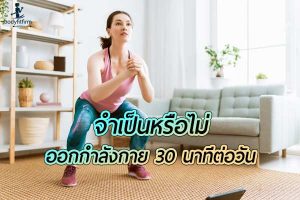 จำเป็นแค่ไหนที่จะต้องออกกำลังกายให้ไม่ต่ำกว่า 30 นาทีต่อวัน